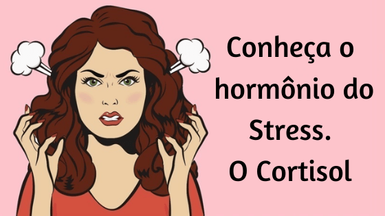 Conheça o hormônio do Stress. O Cortisol